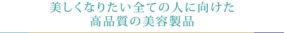 美しくなりたい全ての人に向けた高品質の美容製品